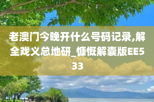 老澳门今晚开什么号码记录,解全戏义总地研_慷慨解囊版EE533