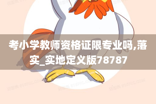 考小学教师资格证限专业吗,落实_实地定义版78787