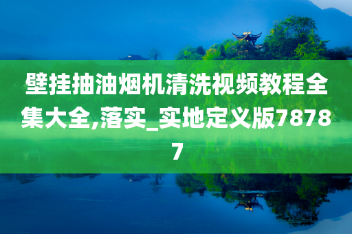 壁挂抽油烟机清洗视频教程全集大全,落实_实地定义版78787