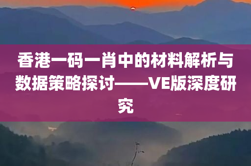 香港一码一肖中的材料解析与数据策略探讨——VE版深度研究