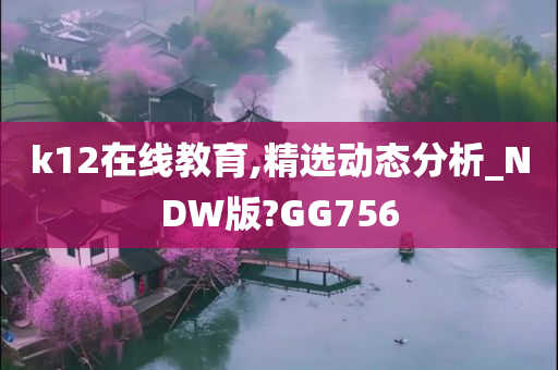 k12在线教育,精选动态分析_NDW版?GG756