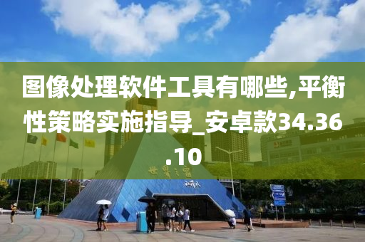 图像处理软件工具有哪些,平衡性策略实施指导_安卓款34.36.10