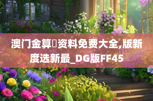 澳门金算盤资料免费大全,版新度选新最_DG版FF45