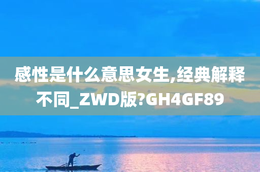 感性是什么意思女生,经典解释不同_ZWD版?GH4GF89