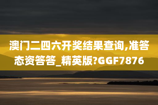 澳门二四六开奖结果查询,准答态资答答_精英版?GGF7876