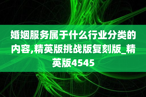 婚姻服务属于什么行业分类的内容,精英版挑战版复刻版_精英版4545