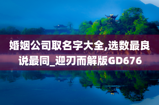 婚姻公司取名字大全,选数最良说最同_迎刃而解版GD676