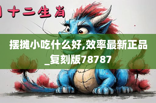 摆摊小吃什么好,效率最新正品_复刻版78787