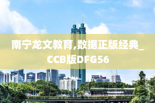 南宁龙文教育,数据正版经典_CCB版DFG56