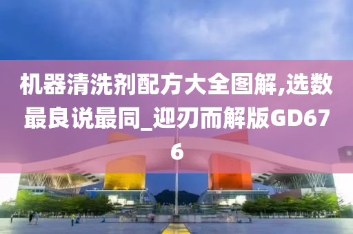 机器清洗剂配方大全图解,选数最良说最同_迎刃而解版GD676