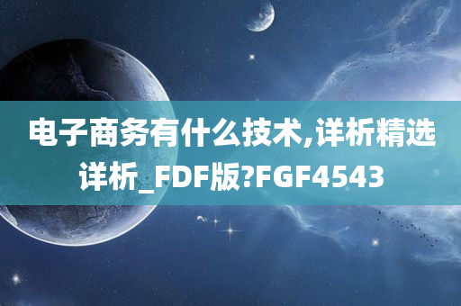 电子商务有什么技术,详析精选详析_FDF版?FGF4543