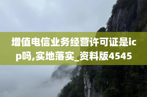 增值电信业务经营许可证是icp吗,实地落实_资料版4545