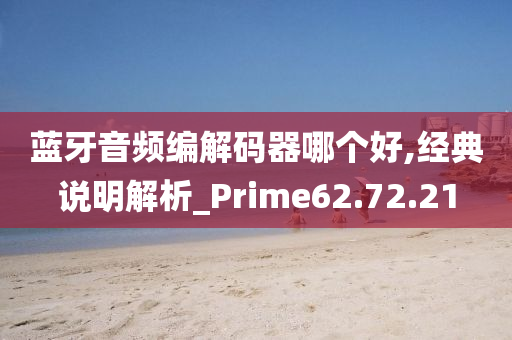 蓝牙音频编解码器哪个好,经典说明解析_Prime62.72.21