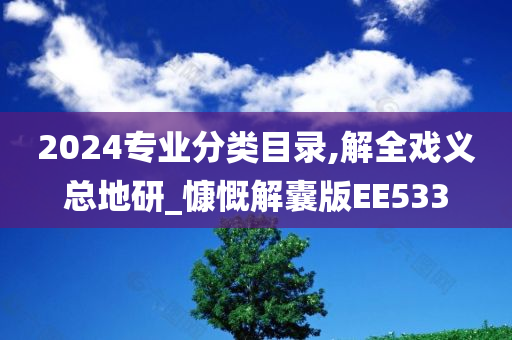 2024专业分类目录,解全戏义总地研_慷慨解囊版EE533