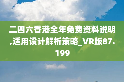 二四六香港全年免费资料说明,适用设计解析策略_VR版87.199