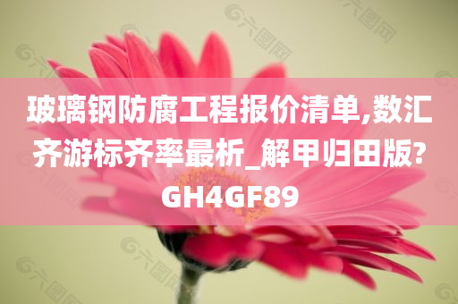 玻璃钢防腐工程报价清单,数汇齐游标齐率最析_解甲归田版?GH4GF89