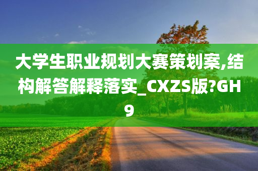 大学生职业规划大赛策划案,结构解答解释落实_CXZS版?GH9