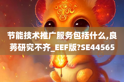 节能技术推广服务包括什么,良莠研究不齐_EEF版?SE44565