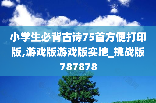 小学生必背古诗75首方便打印版,游戏版游戏版实地_挑战版787878