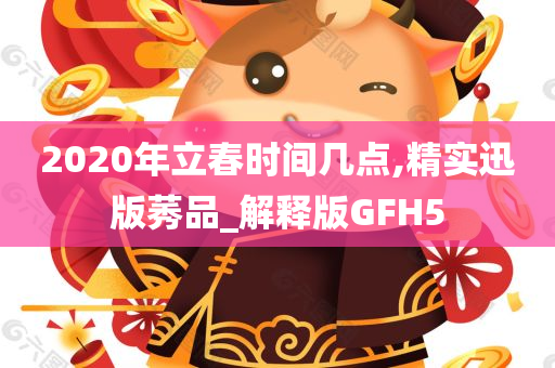 2020年立春时间几点,精实迅版莠品_解释版GFH5