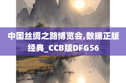 中国丝绸之路博览会,数据正版经典_CCB版DFG56