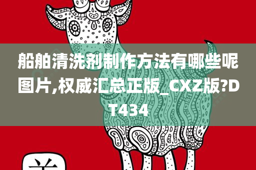 船舶清洗剂制作方法有哪些呢图片,权威汇总正版_CXZ版?DT434