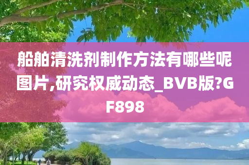 船舶清洗剂制作方法有哪些呢图片,研究权威动态_BVB版?GF898