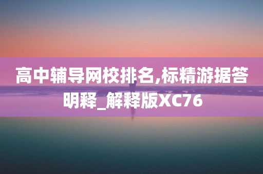 高中辅导网校排名,标精游据答明释_解释版XC76