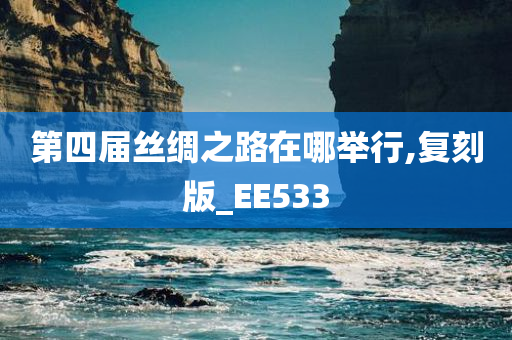 第四届丝绸之路在哪举行,复刻版_EE533