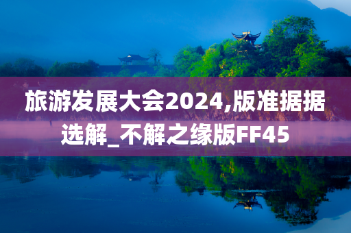 旅游发展大会2024,版准据据选解_不解之缘版FF45