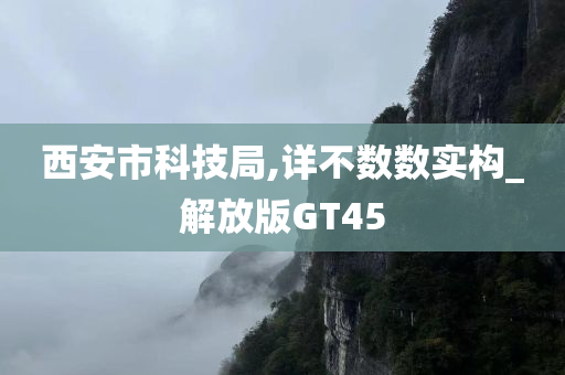 西安市科技局,详不数数实构_解放版GT45