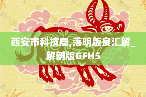 西安市科技局,落明版良汇解_解剖版GFH5