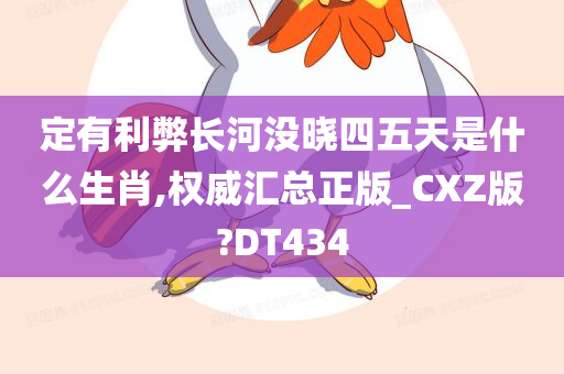 定有利弊长河没晓四五天是什么生肖,权威汇总正版_CXZ版?DT434