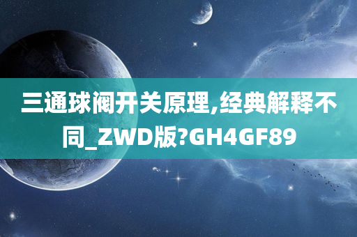 三通球阀开关原理,经典解释不同_ZWD版?GH4GF89