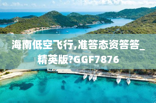 海南低空飞行,准答态资答答_精英版?GGF7876