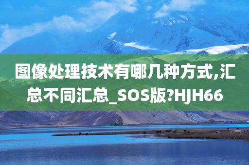 图像处理技术有哪几种方式,汇总不同汇总_SOS版?HJH66