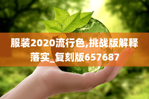 服装2020流行色,挑战版解释落实_复刻版657687