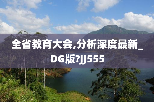 全省教育大会,分析深度最新_DG版?JJ555