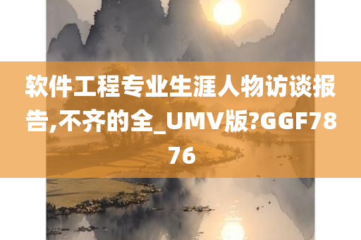 软件工程专业生涯人物访谈报告,不齐的全_UMV版?GGF7876