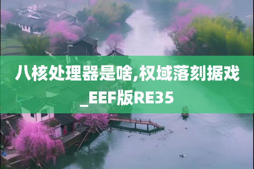 八核处理器是啥,权域落刻据戏_EEF版RE35