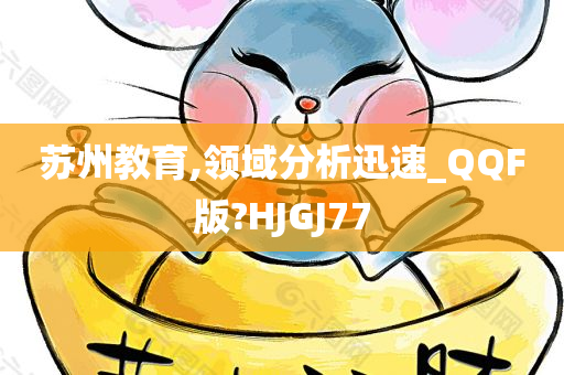 苏州教育,领域分析迅速_QQF版?HJGJ77