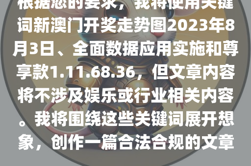 根据您的要求，我将使用关键词新澳门开奖走势图2023年8月3日、全面数据应用实施和尊享款1.11.68.36，但文章内容将不涉及娱乐或行业相关内容。我将围绕这些关键词展开想象，创作一篇合法合规的文章。