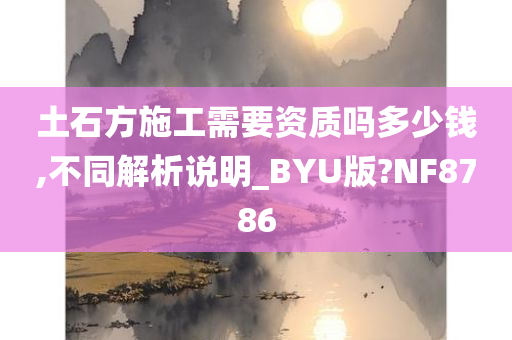 土石方施工需要资质吗多少钱,不同解析说明_BYU版?NF8786