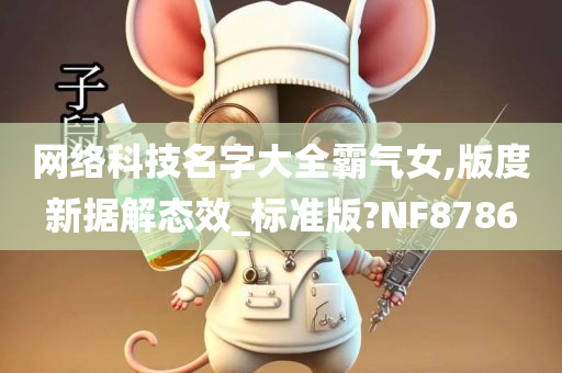 网络科技名字大全霸气女,版度新据解态效_标准版?NF8786