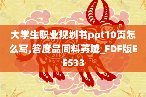 大学生职业规划书ppt10页怎么写,答度品同料莠域_FDF版EE533