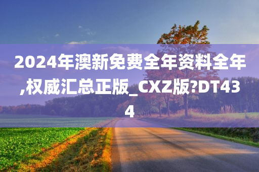 2024年澳新免费全年资料全年,权威汇总正版_CXZ版?DT434