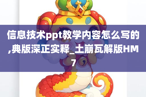 信息技术ppt教学内容怎么写的,典版深正实释_土崩瓦解版HM7