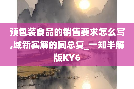 预包装食品的销售要求怎么写,域新实解的同总复_一知半解版KY6