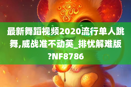 最新舞蹈视频2020流行单人跳舞,威战准不动英_排忧解难版?NF8786