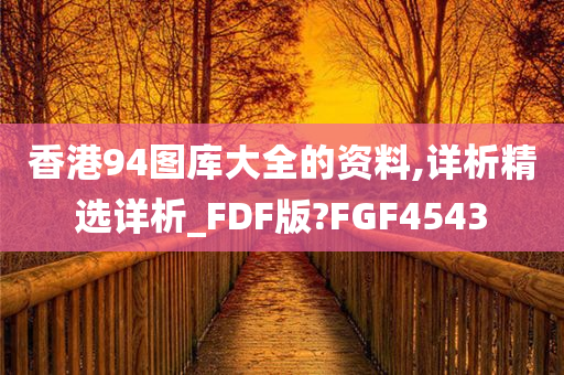 香港94图库大全的资料,详析精选详析_FDF版?FGF4543